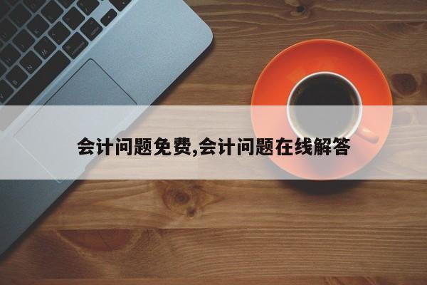 会计问题免费,会计问题在线解答