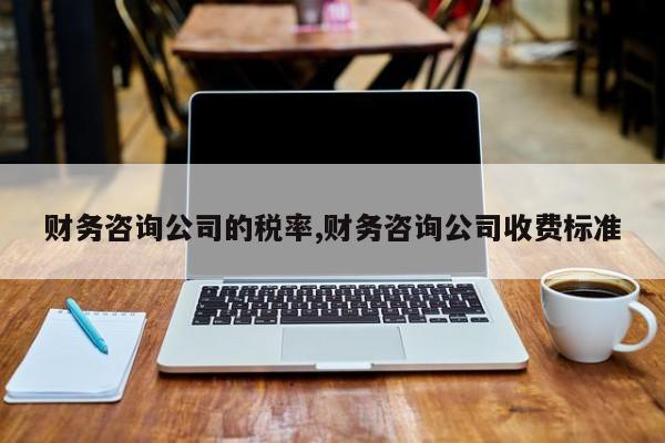 财务咨询公司的税率,财务咨询公司收费标准