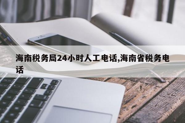 海南税务局24小时人工电话,海南省税务电话