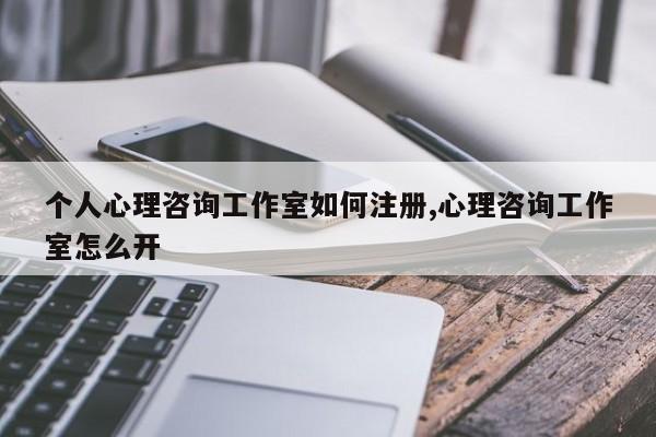 个人心理咨询工作室如何注册,心理咨询工作室怎么开