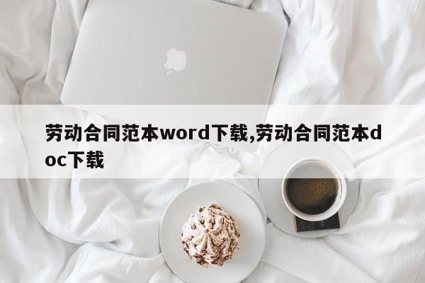 劳动合同范本word下载,劳动合同范本doc下载