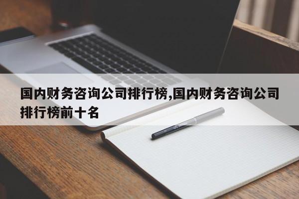 国内财务咨询公司排行榜,国内财务咨询公司排行榜前十名