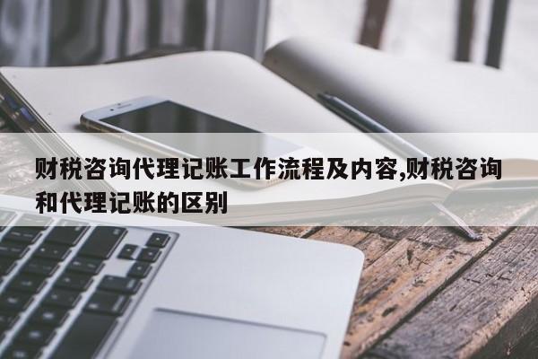 财税咨询代理记账工作流程及内容,财税咨询和代理记账的区别
