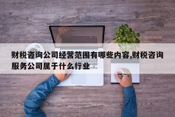 财税咨询公司经营范围有哪些内容,财税咨询服务公司属于什么行业