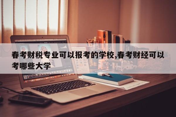 春考财税专业可以报考的学校,春考财经可以考哪些大学