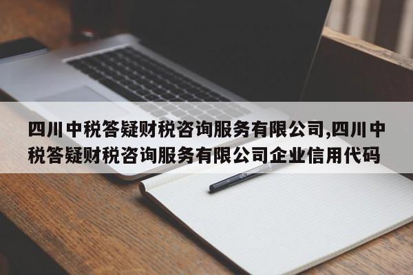 四川中税答疑财税咨询服务有限公司,四川中税答疑财税咨询服务有限公司企业信用代码