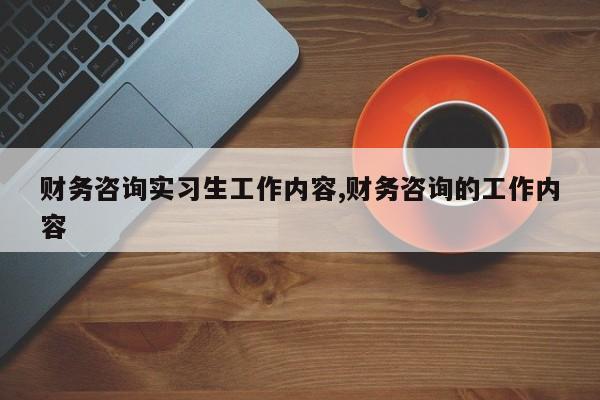 财务咨询实习生工作内容,财务咨询的工作内容