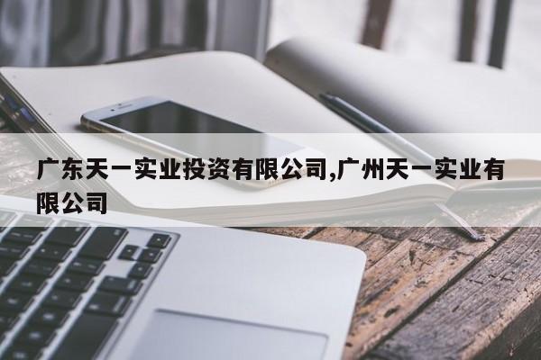 广东天一实业投资有限公司,广州天一实业有限公司