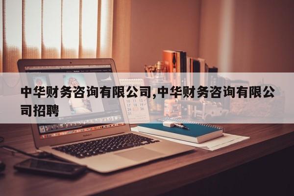 中华财务咨询有限公司,中华财务咨询有限公司招聘
