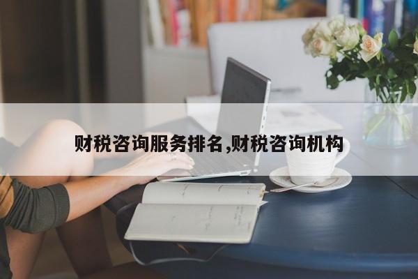 财税咨询服务排名,财税咨询机构