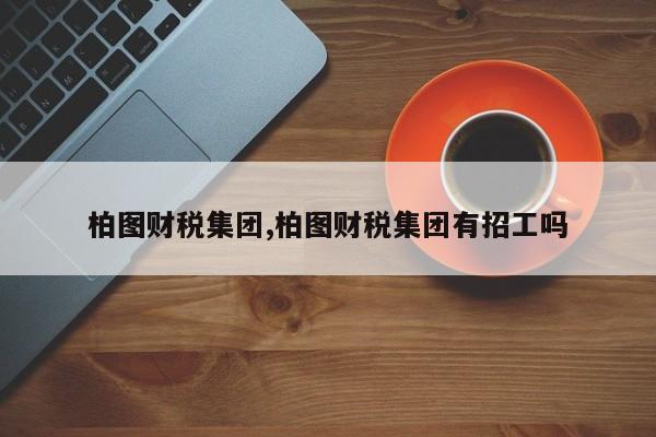柏图财税集团,柏图财税集团有招工吗