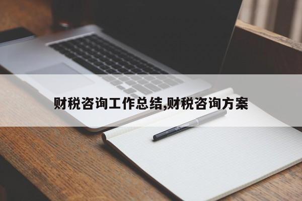 财税咨询工作总结,财税咨询方案
