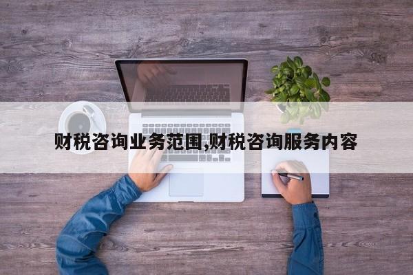 财税咨询业务范围,财税咨询服务内容