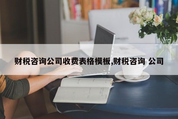 财税咨询公司收费表格模板,财税咨询 公司