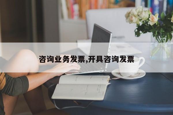 咨询业务发票,开具咨询发票