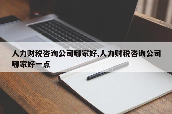 人力财税咨询公司哪家好,人力财税咨询公司哪家好一点