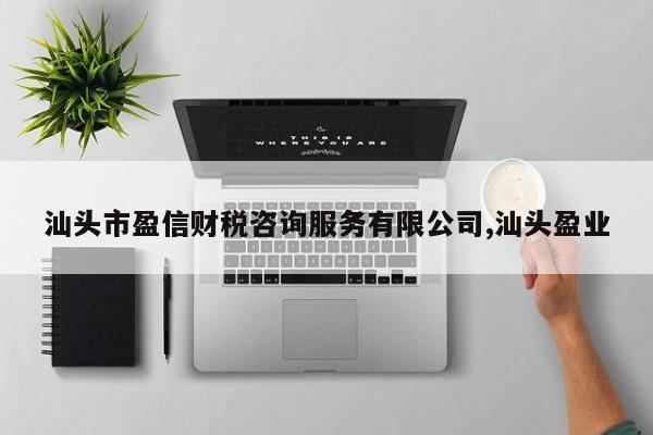 汕头市盈信财税咨询服务有限公司,汕头盈业