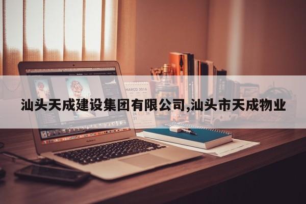 汕头天成建设集团有限公司,汕头市天成物业