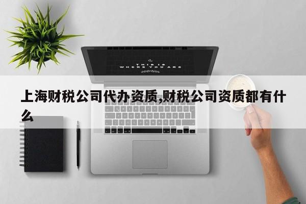 上海财税公司代办资质,财税公司资质都有什么