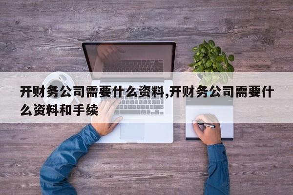 开财务公司需要什么资料,开财务公司需要什么资料和手续