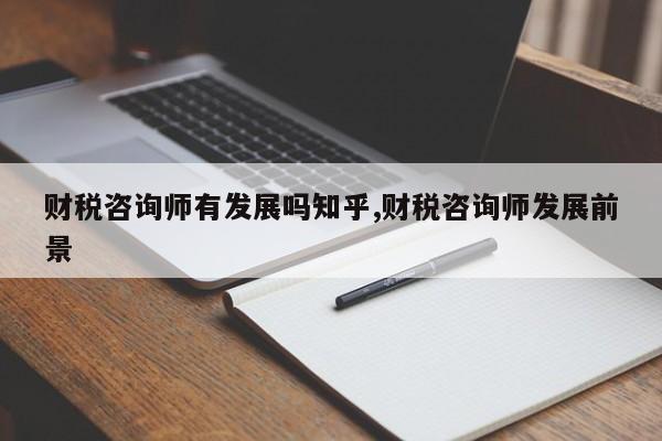 财税咨询师有发展吗知乎,财税咨询师发展前景