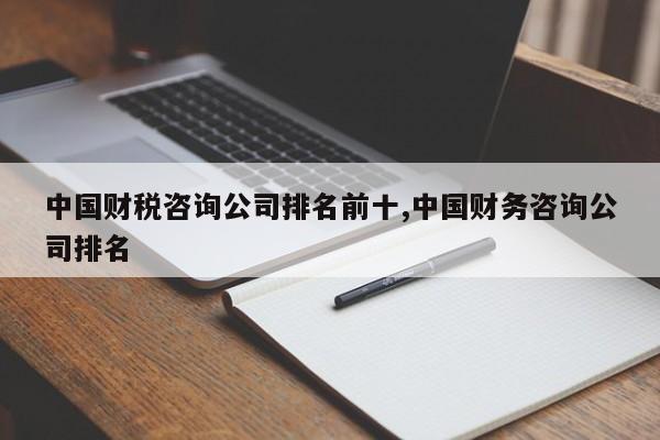 中国财税咨询公司排名前十,中国财务咨询公司排名