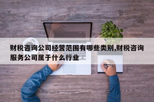 财税咨询公司经营范围有哪些类别,财税咨询服务公司属于什么行业