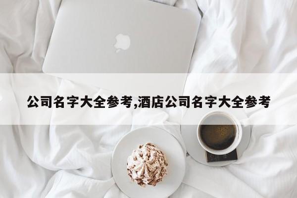 公司名字大全参考,酒店公司名字大全参考