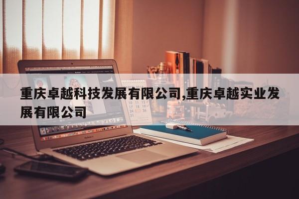 重庆卓越科技发展有限公司,重庆卓越实业发展有限公司