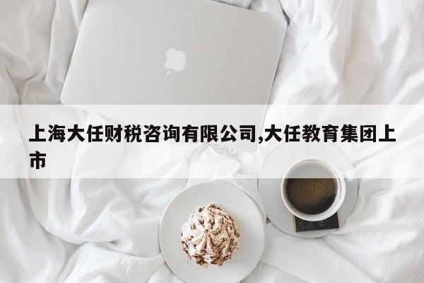 上海大任财税咨询有限公司,大任教育集团上市