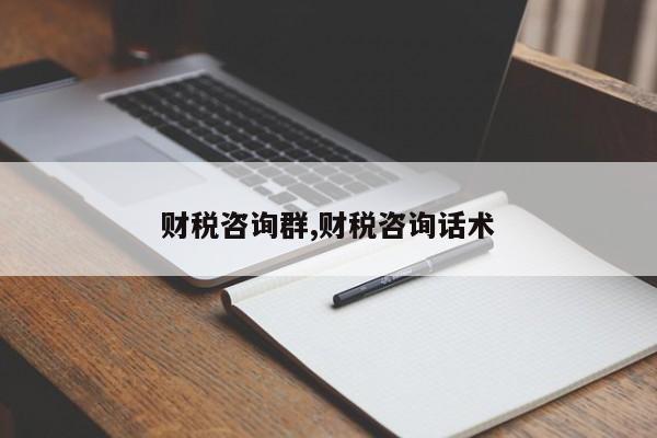 财税咨询群,财税咨询话术