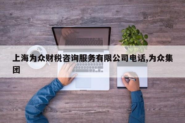 上海为众财税咨询服务有限公司电话,为众集团
