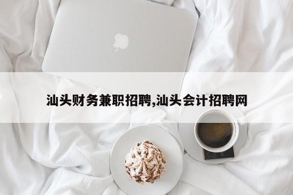 汕头财务兼职招聘,汕头会计招聘网