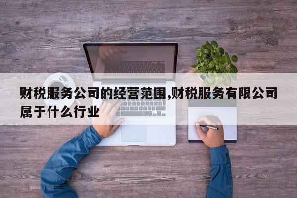 财税服务公司的经营范围,财税服务有限公司属于什么行业