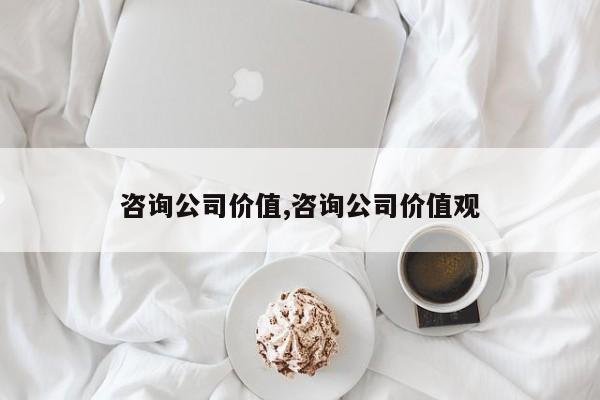 咨询公司价值,咨询公司价值观