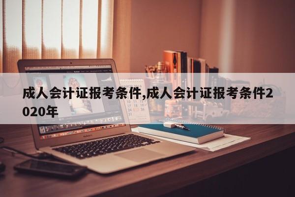 成人会计证报考条件,成人会计证报考条件2020年