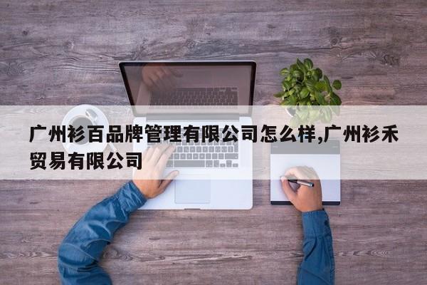 广州衫百品牌管理有限公司怎么样,广州衫禾贸易有限公司