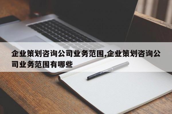 企业策划咨询公司业务范围,企业策划咨询公司业务范围有哪些
