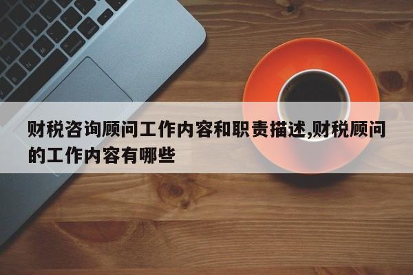 财税咨询顾问工作内容和职责描述,财税顾问的工作内容有哪些