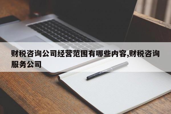 财税咨询公司经营范围有哪些内容,财税咨询服务公司