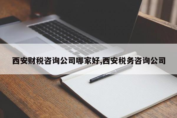 西安财税咨询公司哪家好,西安税务咨询公司