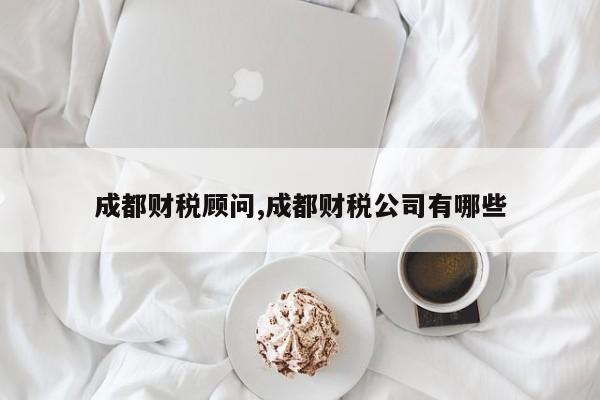 成都财税顾问,成都财税公司有哪些