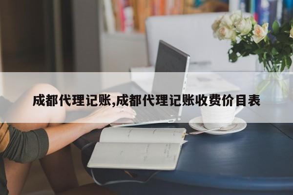 成都代理记账,成都代理记账收费价目表