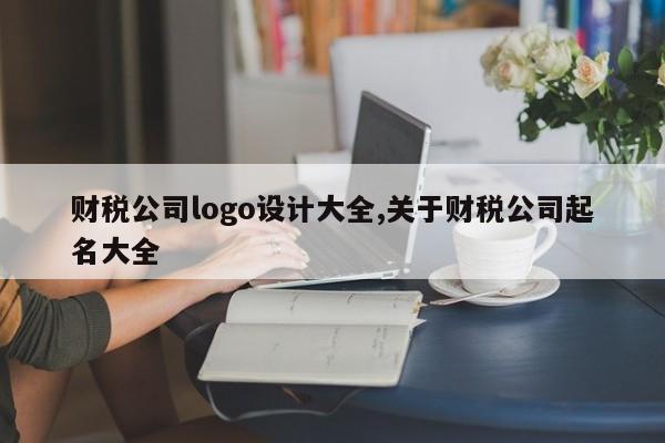 财税公司logo设计大全,关于财税公司起名大全